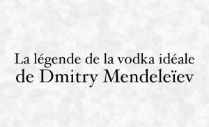 La légende de la vodka idéale de Dmitry Mendeleïev